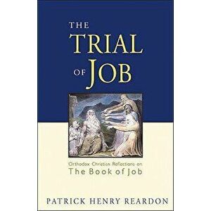 Trial of Job: Orthodox Christian Reflections on the Book of Job, Paperback - Patrick Henry Reardon imagine