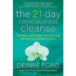 The 21-Day Consciousness Cleanse: A Breakthrough Program for Connecting with Your Soul's Deepest Purpose, Paperback - Debbie Ford imagine