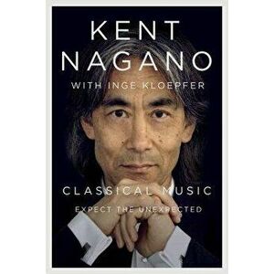 Classical Music: Expect the Unexpected, Hardcover - Kent Nagano imagine