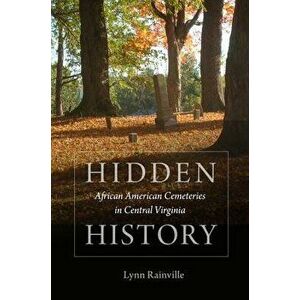 Hidden History: African American Cemeteries in Central Virginia, Paperback - Lynn Rainville imagine