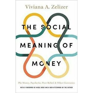 The Social Meaning of Money: Pin Money, Paychecks, Poor Relief, and Other Currencies, Paperback - Viviana A. Zelizer imagine