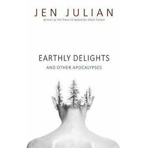 Earthly Delights and Other Apocalypses, Paperback - Jen Julian imagine