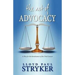The Art of Advocacy: A Plea for the Renaissance of the Trial Lawyer, Paperback - Lloyd Paul Stryker imagine