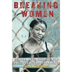 Breaking Women: Gender, Race, and the New Politics of Imprisonment, Paperback - Jill A. McCorkel imagine