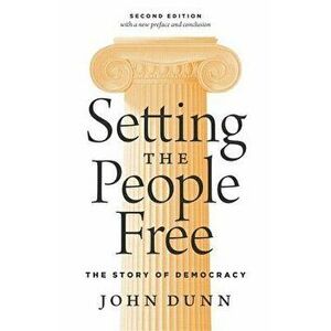 Setting the People Free: The Story of Democracy, Second Edition, Paperback - John Dunn imagine