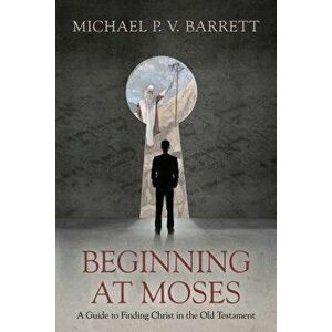 Beginning at Moses: A Guide to Finding Christ in the Old Testament, Paperback - Michael P. V. Barrett imagine