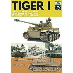 Tiger I: German Army Heavy Tank, Southern Front, North Africa, Sicily and Italy, 1942-1945, Paperback - Dennis Oliver imagine