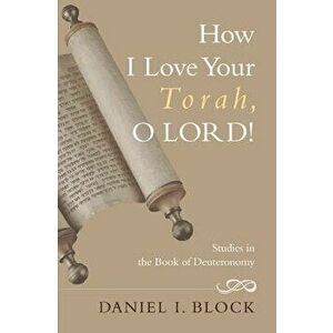 How I Love Your Torah, O Lord!: Studies in the Book of Deuteronomy, Paperback - Daniel I. Block imagine