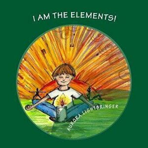 I Am the Elements!: A Child's Book of Earth, Air, Fire and Water., Paperback - R. Aurora Lightbringer Scbs imagine