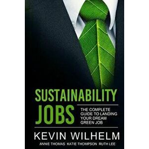 Sustainability Jobs: The Complete Guide to Landing Your Dream Green Job, Paperback - Kevin Wilhelm imagine