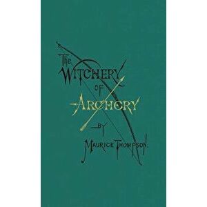 The Witchery of Archery, Hardcover - Maurice Thompson imagine