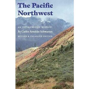 The Pacific Northwest: An Interpretive History (Revised and Enlarged Edition), Paperback - Carlos Arnaldo Schwantes imagine