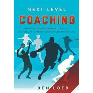 Next-Level Coaching: How to Use Sport Psychology to Educate, Motivate, and Improve Student-Athlete Performance, Paperback - Ben Loeb imagine
