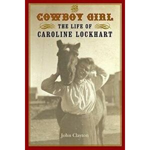 The Cowboy Girl: The Life of Caroline Lockhart, Paperback - John Clayton imagine