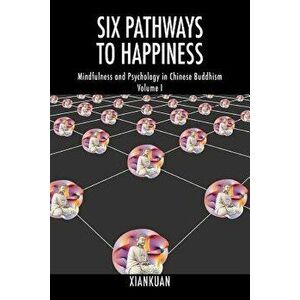 Six Pathways to Happiness: Mindfulness and Psychology in Chinese Buddhism - Volume I, Paperback - Xiankuan imagine
