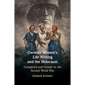 German Women's Life Writing and the Holocaust: Complicity and Gender in the Second World War, Hardcover - Elisabeth Krimmer imagine