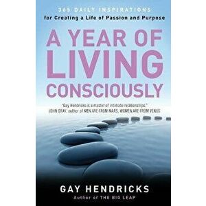 A Year of Living Consciously: 365 Daily Inspirations for Creating a Life of Passion and Purpose, Paperback - Gay Hendricks imagine