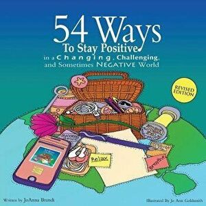 54 Ways to Stay Positive in a Changing, Challenging and Sometimes Negative World, Paperback - Joanna Brandi imagine