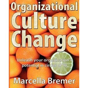 Organizational Culture Change: Unleashing Your Organization's Potential in Circles of 10, Paperback - Marcella Bremer imagine