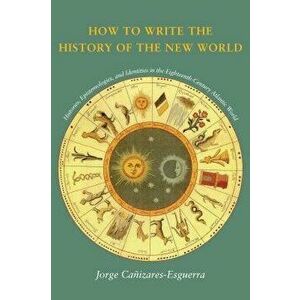 How to Write the History of the New World: Histories, Epistemologies, and Identities in the Eighteenth-Century Atlantic World, Paperback - Jorge Caniz imagine