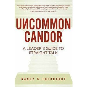 Uncommon Candor: A Leader's Guide to Straight Talk, Paperback - Nancy K. Eberhardt imagine