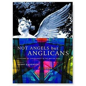 Not Angels But Anglicans: An Illustrated History of Christianity in the British Isles, Paperback - Henry Chadwick imagine