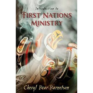 Introduction to First Nations Ministry: Centre for Pentecostal Theology Native North American Contextual Movement Series, Paperback - Cheryl Bear-Barn imagine