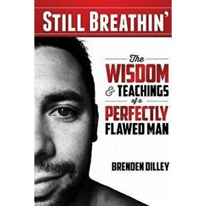 Still Breathin': The Wisdom and Teachings of a Perfectly Flawed Man, Paperback - Brenden M. Dilley imagine