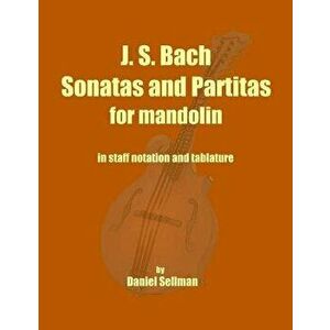 J. S. Bach Sonatas and Partitas for Mandolin: The Complete Sonatas and Partitas for Solo Violin Transcribed for Mandolin in Staff Notation and Tablatu imagine