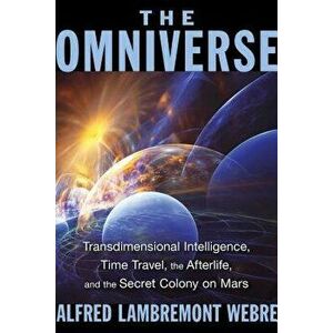 The Omniverse: Transdimensional Intelligence, Time Travel, the Afterlife, and the Secret Colony on Mars, Paperback - Alfred Lambremont Webre imagine