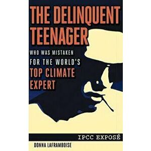 The Delinquent Teenager Who Was Mistaken for the World's Top Climate Expert, Paperback - Donna Laframboise imagine