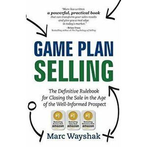 Game Plan Selling: The Definitive Rulebook for Closing the Sale in the Age of the Well-Informed Prospect, Paperback - Marc Wayshak imagine