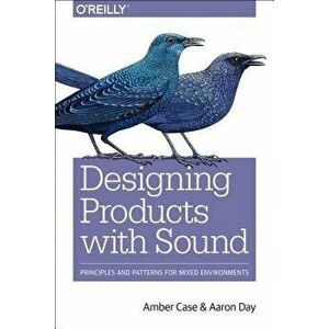 Designing with Sound: Fundamentals for Products and Services, Paperback - Amber Case imagine