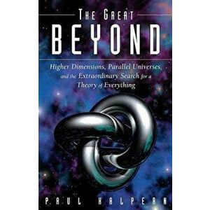 The Great Beyond: Higher Dimensions, Parallel Universes and the Extraordinary Search for a Theory of Everything, Paperback - Paul Halpern imagine