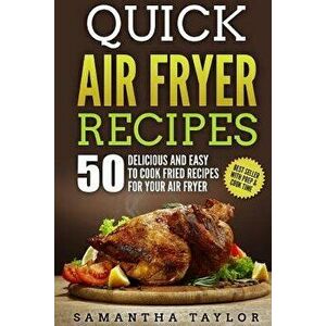 Quick Air Fryer Recipes: 50 Delicious & Easy to Cook Fried Recipes for Your Air Fryer, Paperback - MS Samantha Taylor imagine