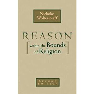 Reason Within the Bounds of Religion, Paperback - Nicholas Wolterstorff imagine