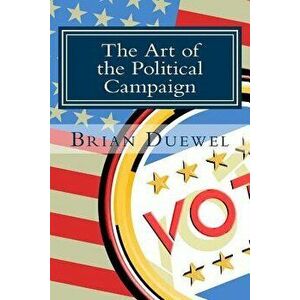 The Art of the Political Campaign: How to Run for Elected Office with No Money, Name Recognition or Political Connections, Paperback - Brian Duewel imagine