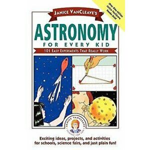 Janice Vancleave's Astronomy for Every Kid: 101 Easy Experiments That Really Work, Paperback - Janice VanCleave imagine