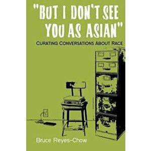 But I Don't See You as Asian: Curating Conversations about Race, Paperback - Bruce Reyes-Chow imagine