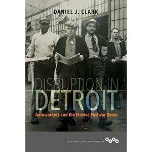 Disruption in Detroit: Autoworkers and the Elusive Postwar Boom, Paperback - Daniel J. Clark imagine