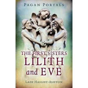 Pagan Portals - The First Sisters: Lilith and Eve, Paperback - Lady Haight-Ashton imagine
