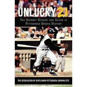 Unlucky 21: The Saddest Stories and Games in Pittsburgh Sports History, Paperback - The Association of Gentleman Pittsburgh imagine