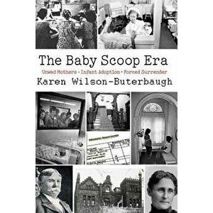 The Baby Scoop Era: Unwed Mothers, Infant Adoption and Forced Surrender, Paperback - Karen Wilson-Buterbaugh imagine