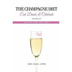 The Champagne Diet: Eat, Drink, and Celebrate Your Way to a Healthy Mind and Body!, Paperback - Cara Alwill Leyba imagine