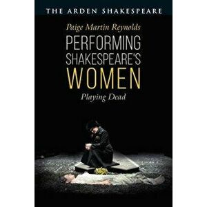 Performing Shakespeare's Women: Playing Dead, Hardcover - Paige Martin Reynolds imagine