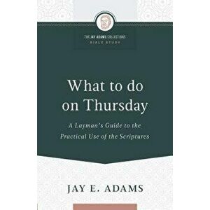 What to do on Thursday: A Layman's Guide to the Practical Use of the Scriptures, Paperback - Jay E. Adams imagine