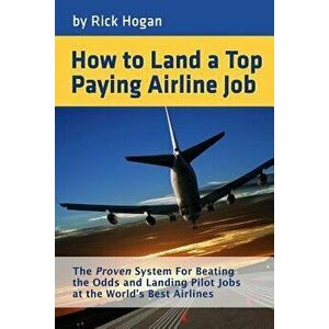 How to Land a Top Paying Airline Job: The Proven System for Beating the Odds and Landing Pilot Jobs at the World's Best Airlines, Paperback - Rick Hog imagine