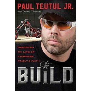 The Build: Designing My Life of Choppers, Family, and Faith, Paperback - Paul Teutul imagine