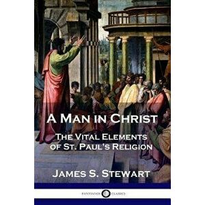 A Man in Christ: The Vital Elements of St. Paul's Religion, Paperback - James S. Stewart imagine