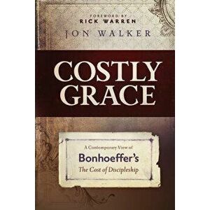 Costly Grace: A Contemporary View of Bonhoeffer's the Cost of Discipleship, Paperback - Jon Walker imagine